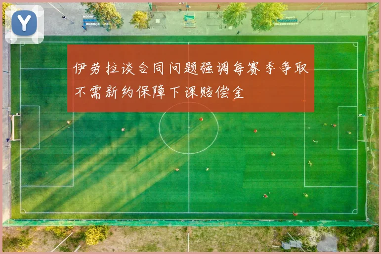 伊劳拉谈合同问题强调每赛季争取不需新约保障下课赔偿金