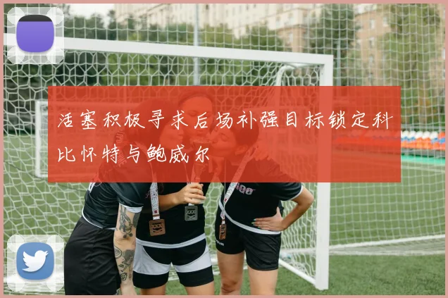 活塞积极寻求后场补强目标锁定科比怀特与鲍威尔