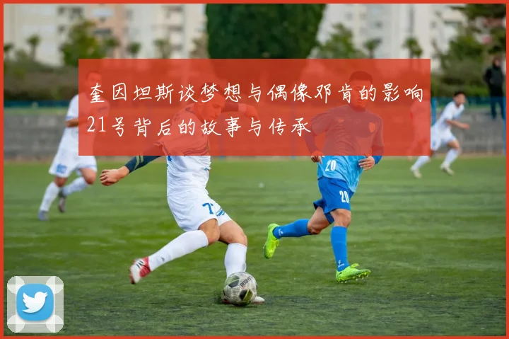 奎因坦斯谈梦想与偶像邓肯的影响21号背后的故事与传承