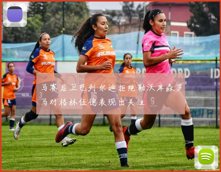 马赛后卫巴列尔迪拒绝勒沃库森罗马对格林伍德表现出关注