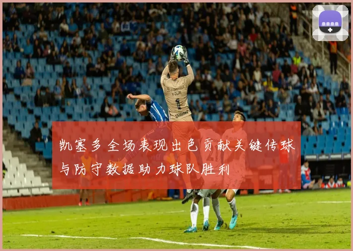 凯塞多全场表现出色贡献关键传球与防守数据助力球队胜利