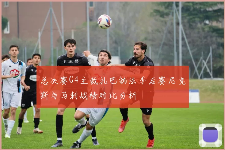 总决赛G4主裁扎巴执法季后赛尼克斯与马刺战绩对比分析