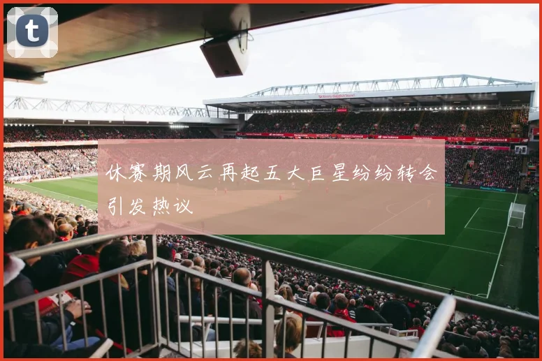 休赛期风云再起五大巨星纷纷转会引发热议