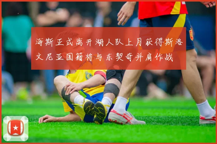 海斯正式离开湖人队上月获得斯洛文尼亚国籍将与东契奇并肩作战